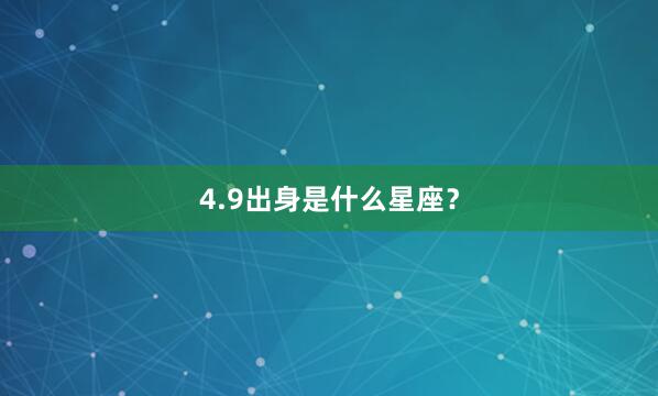 4.9出身是什么星座？