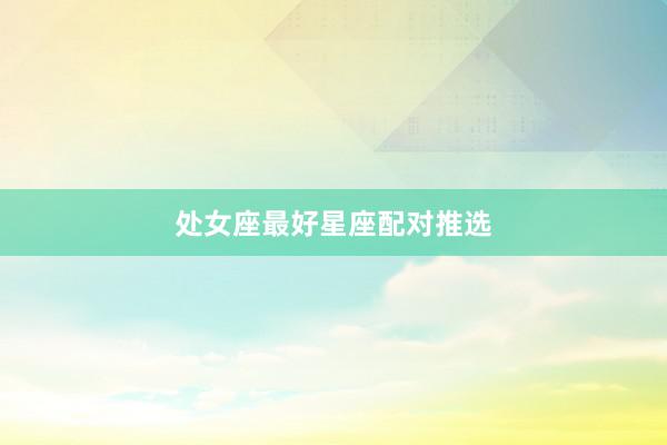处女座最好星座配对推选