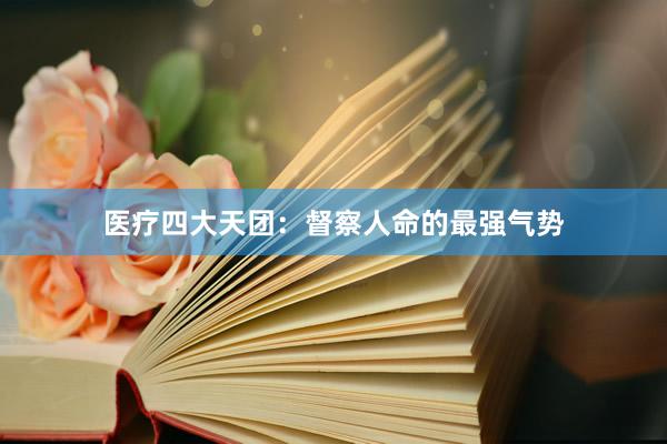 医疗四大天团：督察人命的最强气势