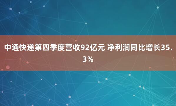 中通快递第四季度营收92亿元 净利润同比增长35.3%
