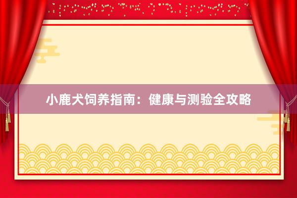 小鹿犬饲养指南：健康与测验全攻略