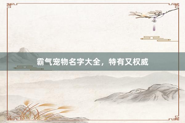 霸气宠物名字大全，特有又权威