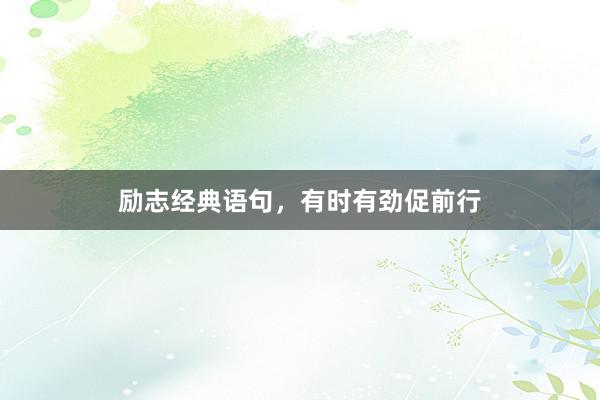 励志经典语句，有时有劲促前行