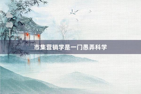 市集营销学是一门愚弄科学